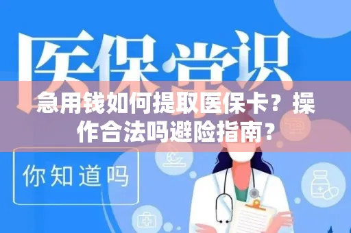急用钱如何提取医保卡？操作合法吗避险指南？